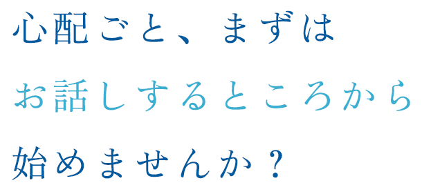 心配ごと、まずはお話しするところから始めませんか？